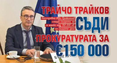 Трайчо Трайков съди прокуратурата за &euro;150 000