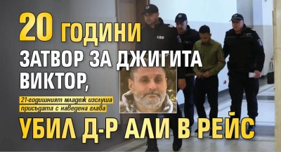 20 години затвор за джигита Виктор, убил д-р Али в рейс 
