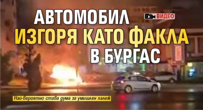 Автомобил изгоря като факла в Бургас (ВИДЕО)