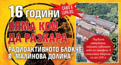 Само в Lupa.bg: 16 години няма кой да разкара радиоактивното блокче в "Малинова долина" 