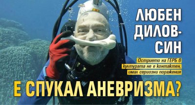 Любен Дилов-син е спукал аневризма?