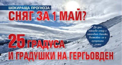 ШОКИРАЩА ПРОГНОЗА: Сняг за 1 май? 25 градуса и градушки на Гергьовден