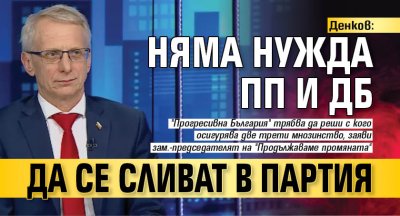 Денков: Няма нужда ПП и ДБ да се сливат в партия