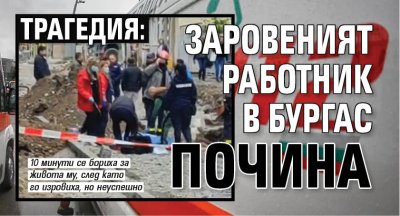 ТРАГЕДИЯ: Заровеният работник в Бургас почина