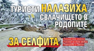 Туристи налазиха свлачището в Родопите за селфита