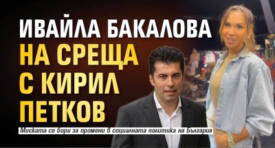 Ивайла Бакалова на среща с Кирил Петков
