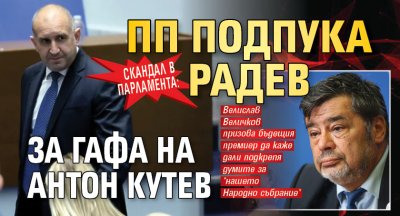 Скандал в парламента: ПП подпука Радев за гафа на Антон Кутев