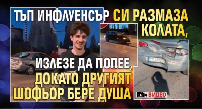 ВИДЕО: Тъп инфлуенсър си размаза колата, излезе да попее, докато другият шофьор бере душа