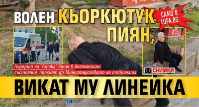Само в Lupa.bg: Волен кьоркютук пиян, викат му линейка (СНИМКИ)