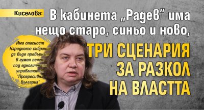 Киселова: В кабинета "Радев" има нещо старо, синьо и ново, три сценария за разкол на властта