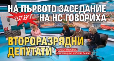 Експерти: На първото заседание на НС говориха второразрядни депутати