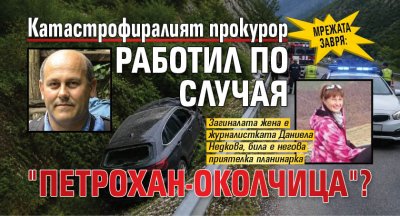 МРЕЖАТА ЗАВРЯ: Катастрофиралият прокурор работил по случая "Петрохан-Околчица"?