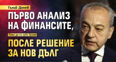 Гълъб Донев: Първо анализ на финансите, после решение за нов дълг