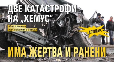 Кошмар: Две катастрофи на "Хемус", има жертва и ранени 