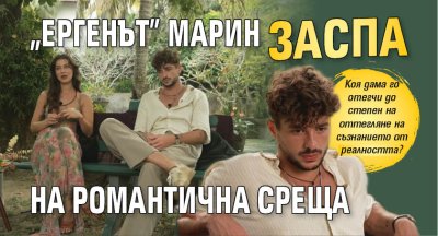 "Ергенът" Марин заспа на романтична среща