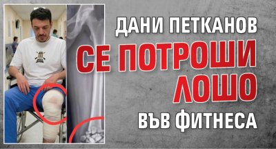 Дани Петканов се потроши лошо във фитнеса