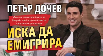 Петър Дочев иска да емигрира
