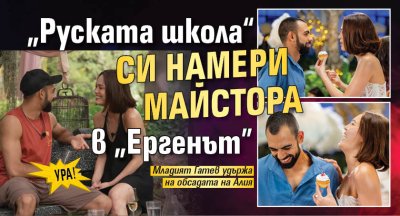 Ура! &bdquo;Руската школа&ldquo; си намери майстора в "Ергенът"