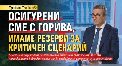 Трайчо Трайков: Осигурени сме с горива, имаме резерви за критичен сценарий