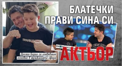 Блатечки прави сина си актьор