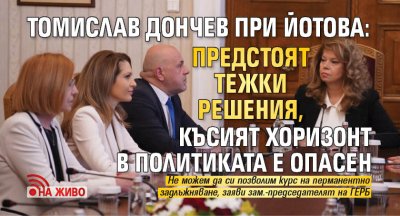 Томислав Дончев при Йотова: Предстоят тежки решения, късият хоризонт в политиката е опасен (НА ЖИВО)
