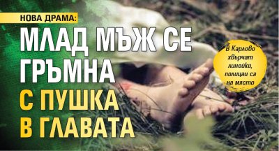 НОВА ДРАМА: Млад мъж се гръмна с пушка в главата
