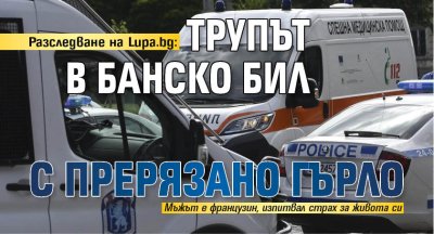 Разследване на Lupa.bg: Трупът в Банско бил с прерязано гърло