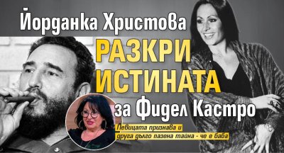 Йорданка Христова разкри истината за Фидел Кастро 