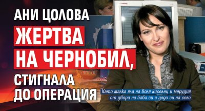 Ани Цолова жертва на Чернобил, стигнала до операция