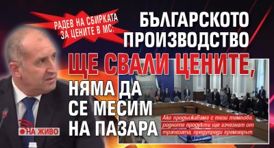 Радев на сбирката за цените в МС: Българското производство ще свали цените, няма да се месим на пазара (НА ЖИВО)