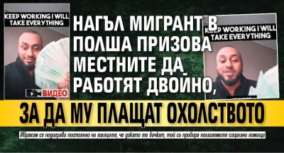 ВИДЕО: Нагъл мигрант в Полша призова местните да работят двойно, за да му плащат охолството 