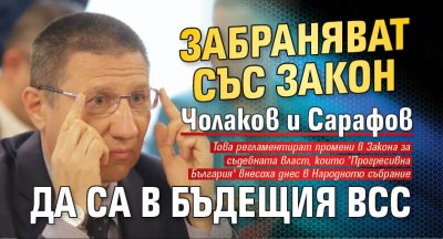 Забраняват със закон Чолаков и Сарафов да са в бъдещия ВСС