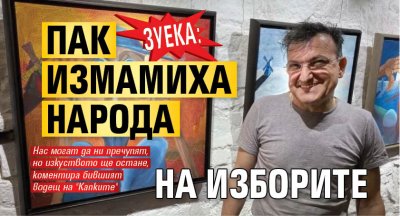 Зуека: Пак измамиха народа на изборите