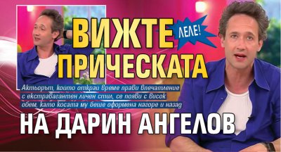 Леле! Вижте прическата на Дарин Ангелов