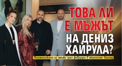 Това ли е мъжът на Дениз Хайрула?