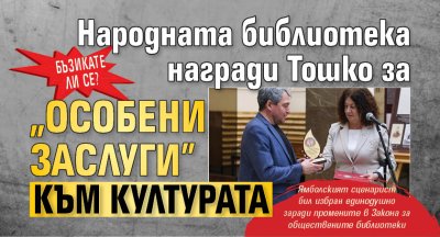 БЪЗИКАТЕ ЛИ СЕ? Народната библиотека награди Тошко за "особени заслуги" към културата