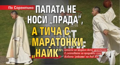 По Сорентино: Папата не носи &bdquo;Прада&rdquo;, а тича с маратонки &bdquo;Найк&rdquo;
