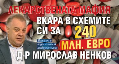 Лекарствената мафия вкара в схемите си за 240 млн. евро д-р Мирослав Ненков