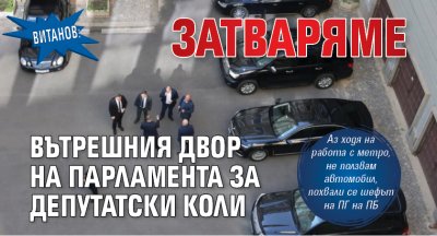 Витанов: Затваряме вътрешния двор на парламента за депутатски коли 