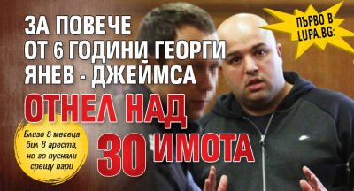 Първо в Lupa.bg: За повече от 6 години Георги Янев - Джеймса отнел над 30 имота