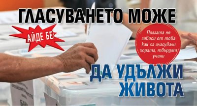 Айде бе: Гласуването може да удължи живота