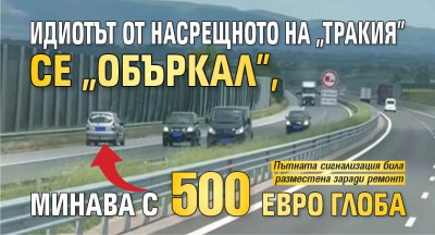 Идиотът от насрещното на "Тракия" се "объркал", минава с 500 евро глоба