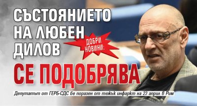 Добри новини: Състоянието на Любен Дилов се подобрява