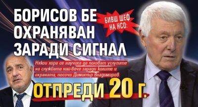 Бивш шеф на НСО: Борисов бе охраняван заради сигнал отпреди 20 г.