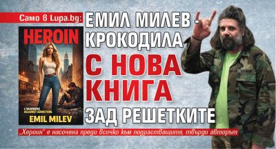 Само в Lupa.bg: Емил Милев - Крокодила с нова книга зад решетките