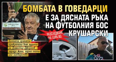 Разследване на Lupa.bg: Бомбата в Говедарци е за дясната ръка на футболния бос Крушарски