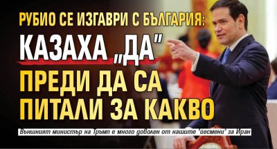 Рубио се изгаври с България: Казаха "да" преди да са питали за какво