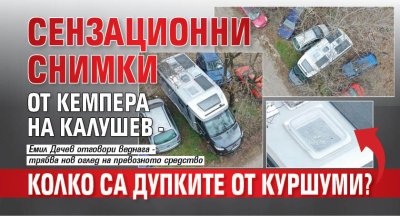 СЕНЗАЦИОННИ снимки от кемпера на Калушев - колко са дупките от куршуми?