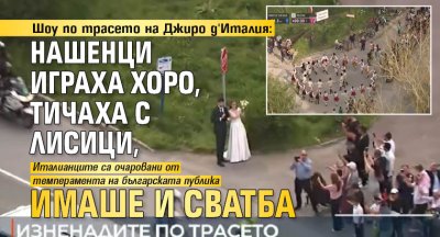 Шоу по трасето на Джиро д'Италия: Нашенци играха хоро, тичаха с лисици, имаше и сватба 