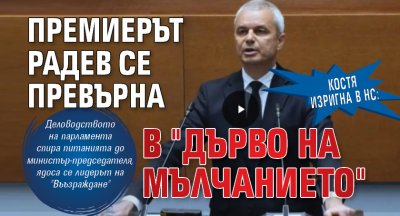 Костя изригна в НС: Премиерът Радев се превърна в "дърво на мълчанието" 